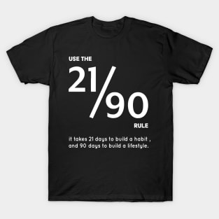USE THE 21/90 RULE It Takes 21 Days to Build a Habit, and 90 Days to Build a Lifestyle. T-Shirt